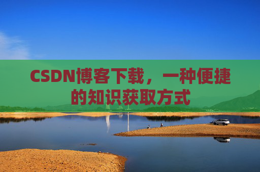 CSDN博客下载，一种便捷的知识获取方式