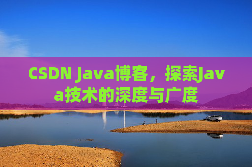 CSDN Java博客，探索Java技术的深度与广度
