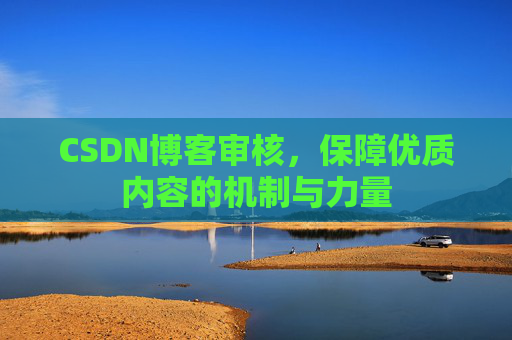 CSDN博客审核,保障优质内容的机制与力量