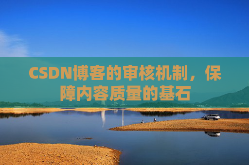 CSDN博客的审核机制,保障内容质量的基石